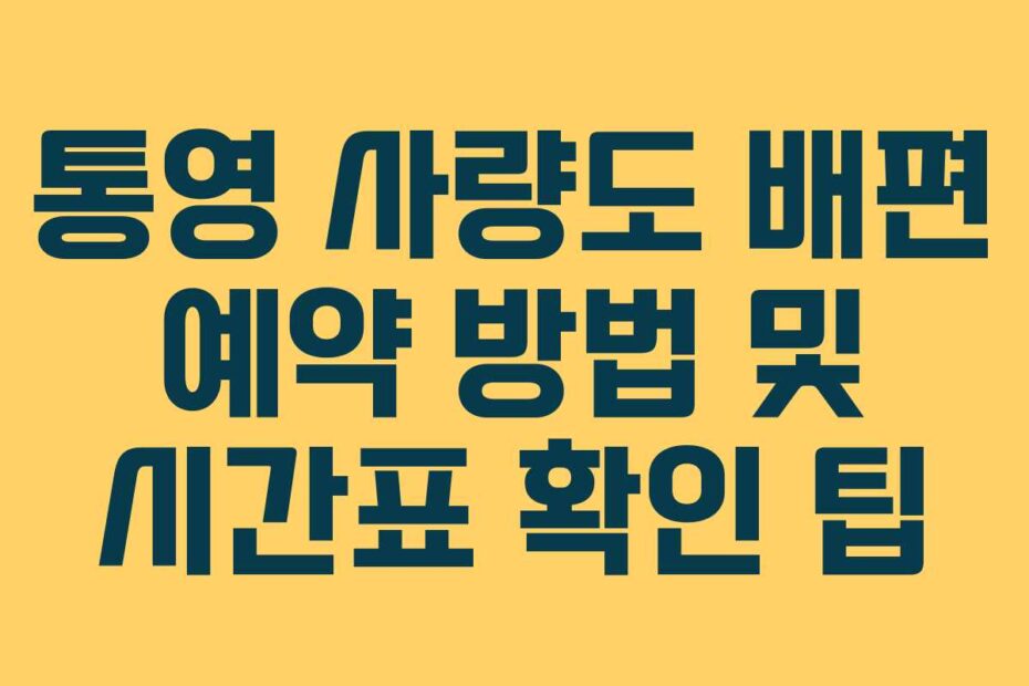 통영 사량도 배편 예약 방법 및 시간표 확인 팁