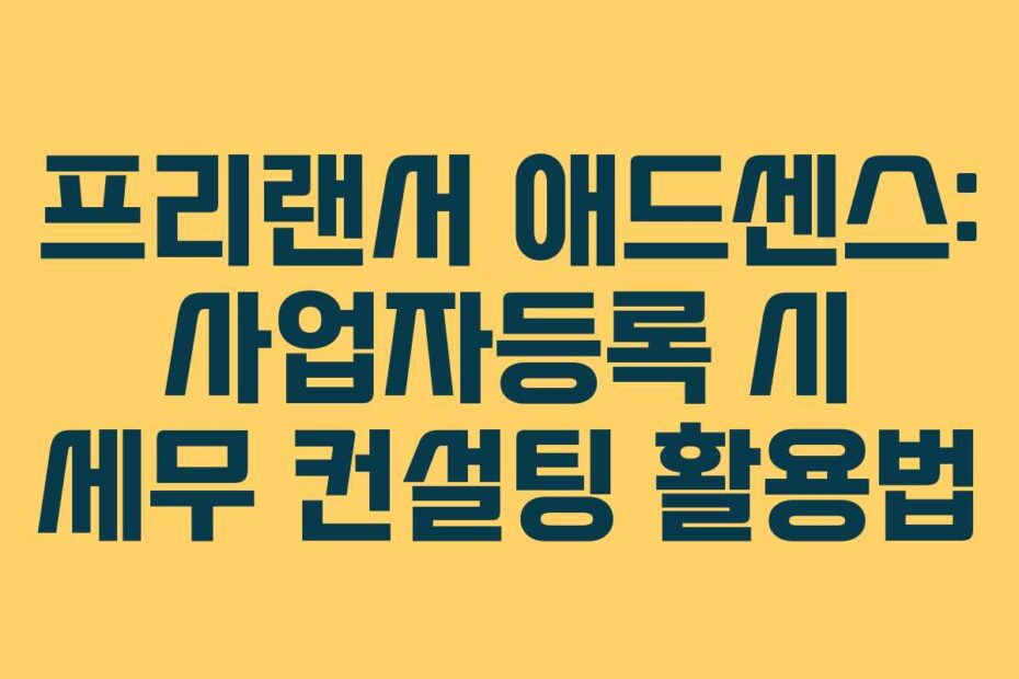 프리랜서 애드센스: 사업자등록 시 세무 컨설팅 활용법