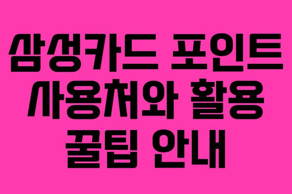 삼성카드 포인트 사용처와 활용 꿀팁 안내