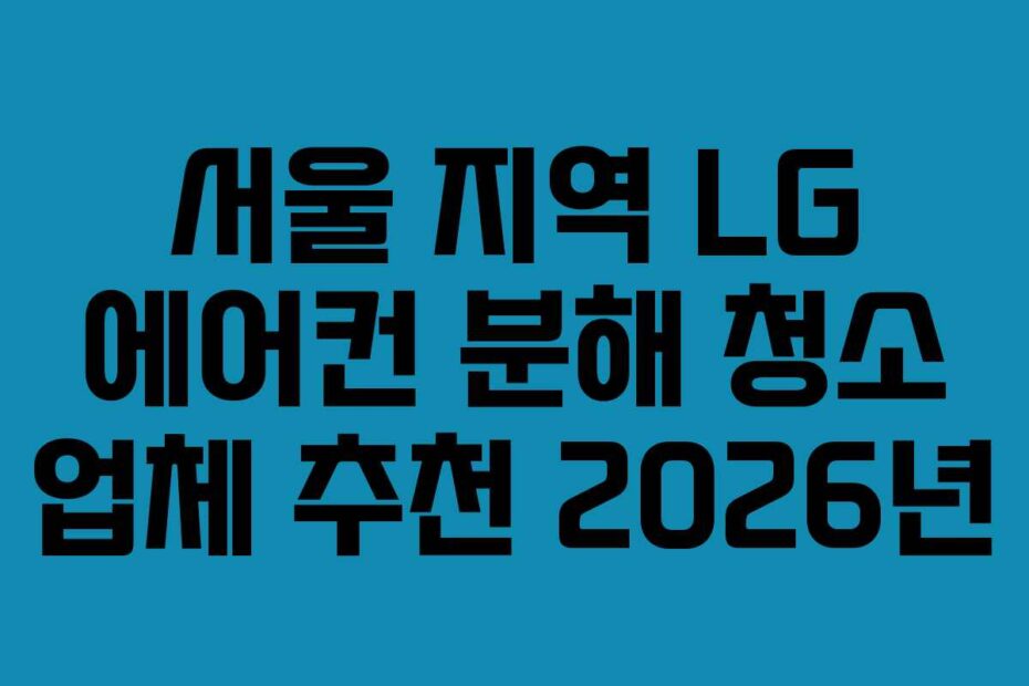 서울 지역 LG 에어컨 분해 청소 업체 추천 2026년