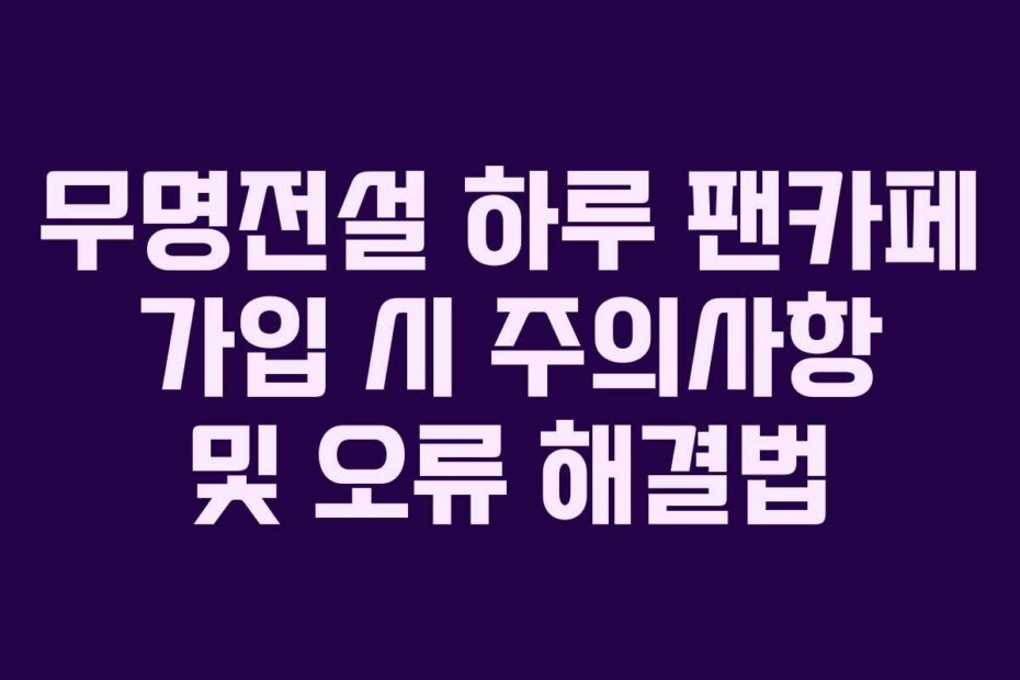 무명전설 하루 팬카페 가입 시 주의사항 및 오류 해결법