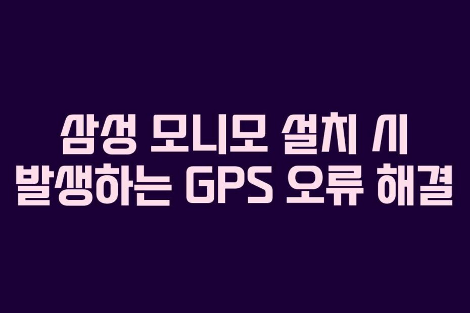 삼성 모니모 설치 시 발생하는 GPS 오류 해결