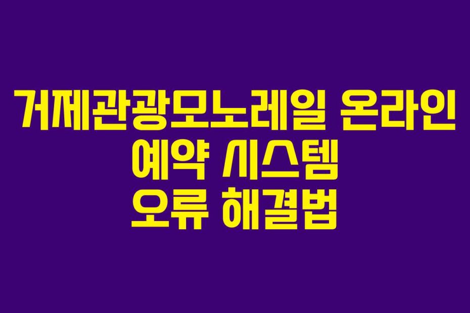 거제관광모노레일 온라인 예약 시스템 오류 해결법