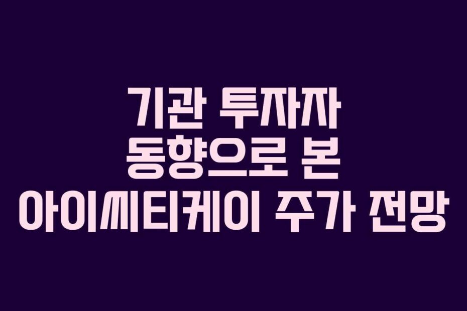 기관 투자자 동향으로 본 아이씨티케이 주가 전망