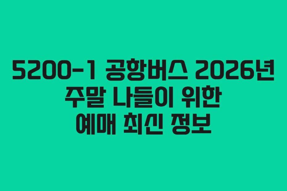 5200-1 공항버스 2026년 주말 나들이 위한 예매 최신 정보
