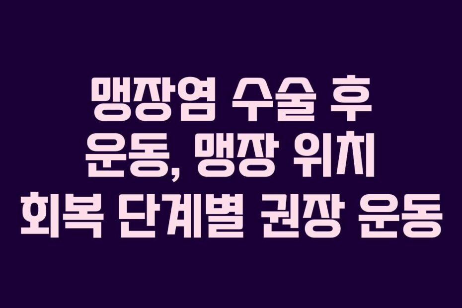 맹장염 수술 후 운동, 맹장 위치 회복 단계별 권장 운동