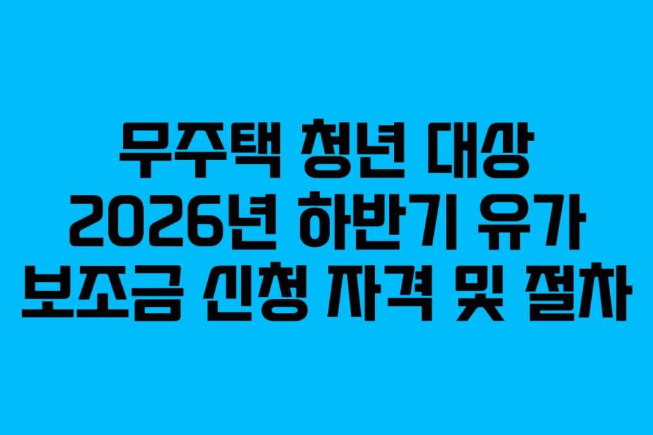 무주택 청년 대상 2026년 하반기 유가 보조금 신청 자격 및 절차