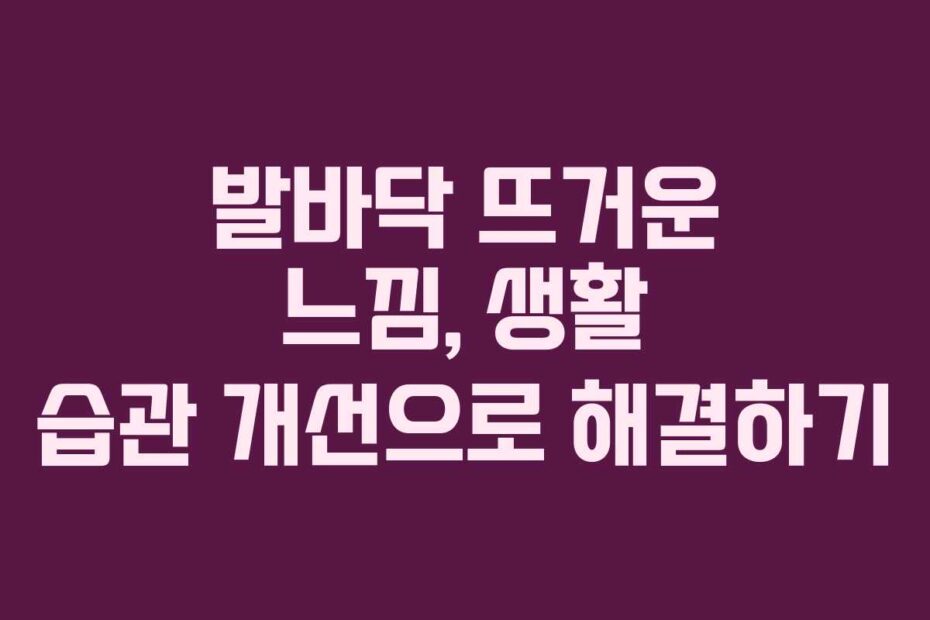 발바닥 뜨거운 느낌, 생활 습관 개선으로 해결하기