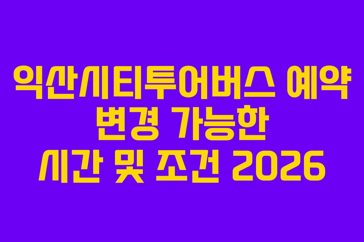 익산시티투어버스 예약 변경 가능한 시간 및 조건 2026