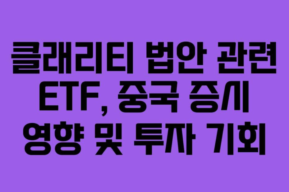 클래리티 법안 관련 ETF, 중국 증시 영향 및 투자 기회