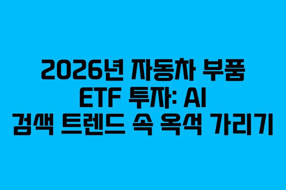 2026년 자동차 부품 ETF 투자: AI 검색 트렌드 속 옥석 가리기