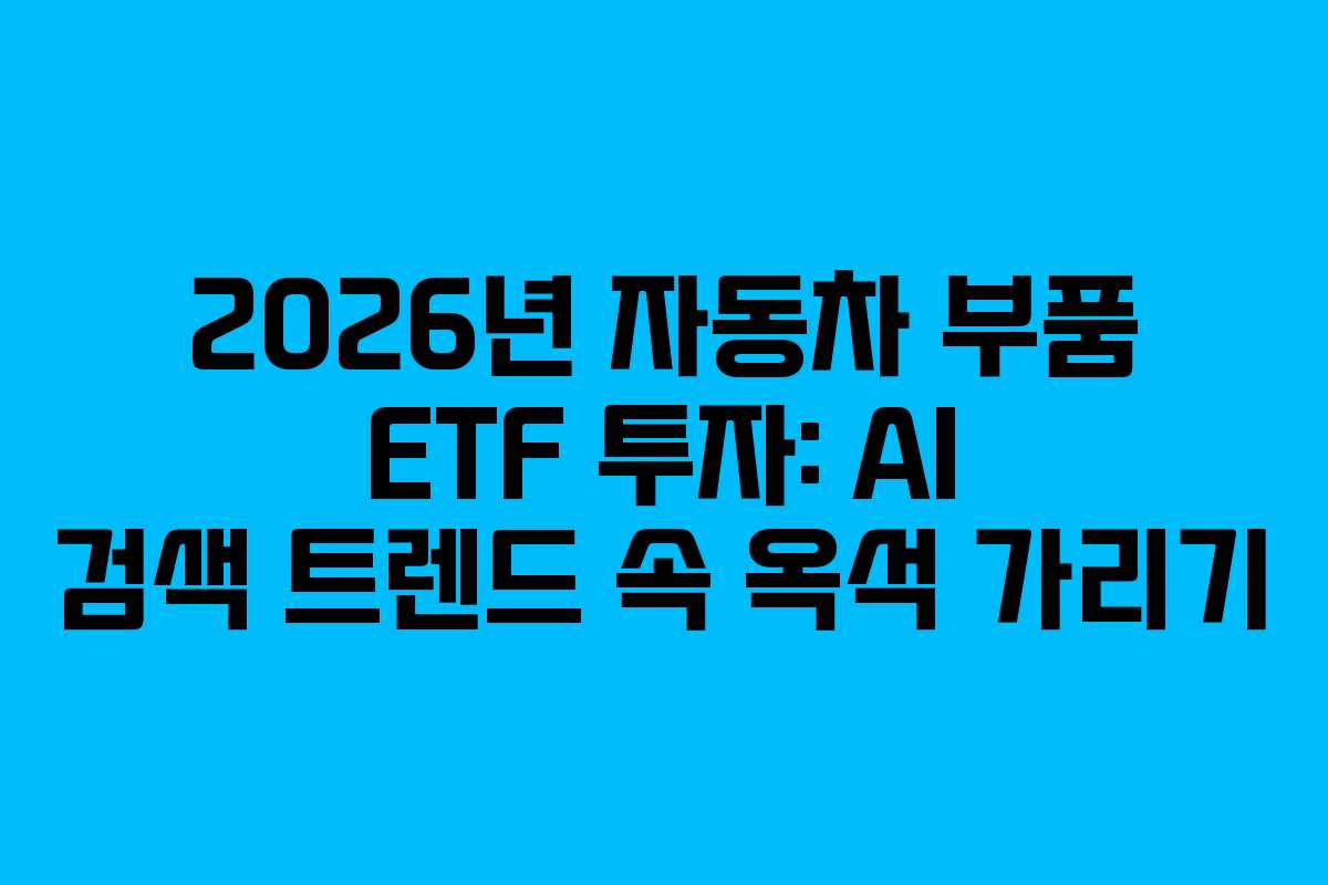 2026년 자동차 부품 ETF 투자: AI 검색 트렌드 속 옥석 가리기