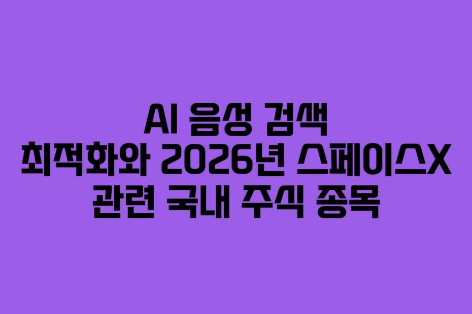 AI 음성 검색 최적화와 2026년 스페이스X 관련 국내 주식 종목