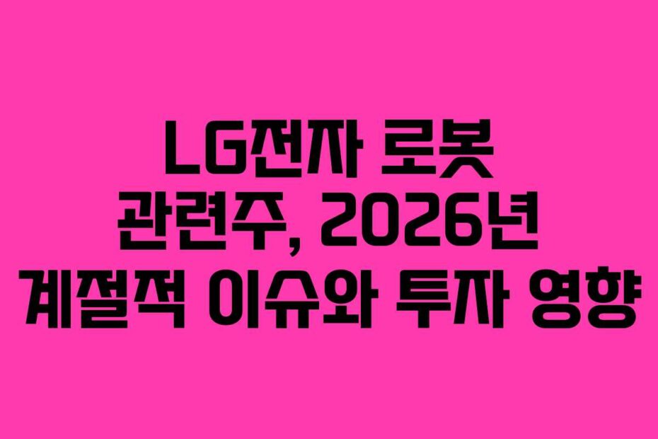 LG전자 로봇 관련주, 2026년 계절적 이슈와 투자 영향