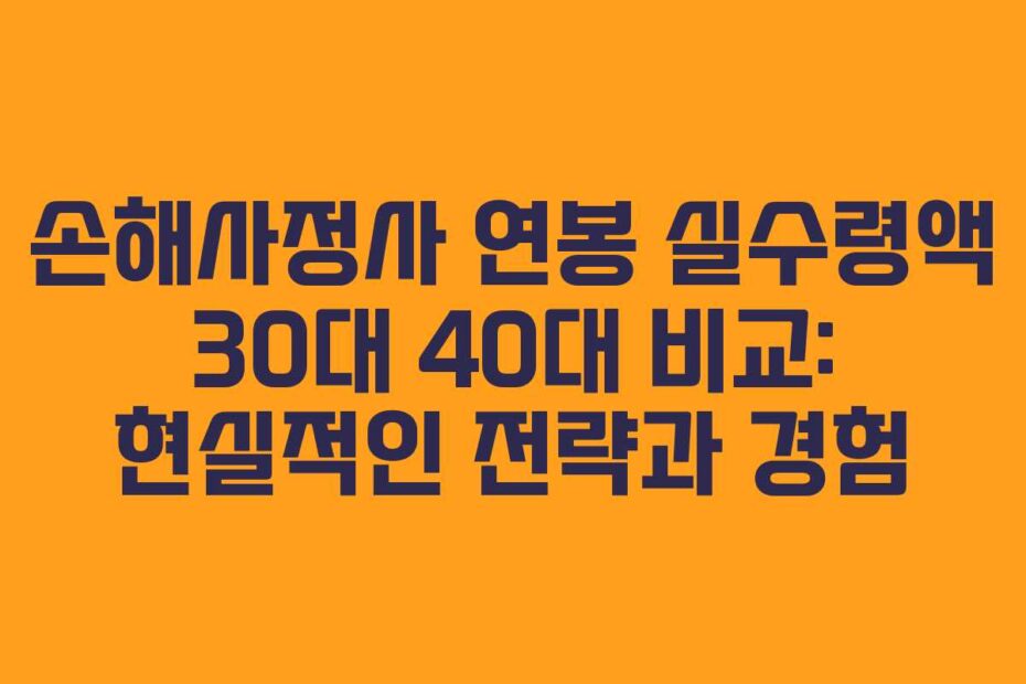 손해사정사 연봉 실수령액 30대 40대 비교: 현실적인 전략과 경험