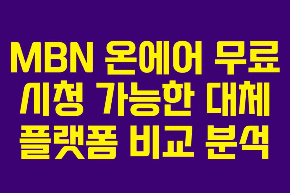 MBN 온에어 무료 시청 가능한 대체 플랫폼 비교 분석