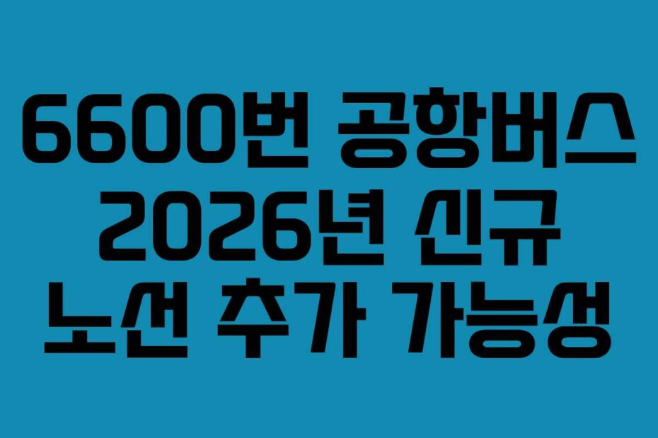 6600번 공항버스 2026년 신규 노선 추가 가능성
