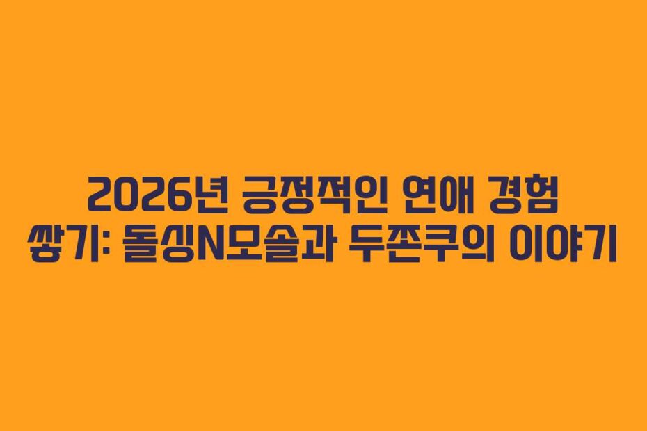 2026년 긍정적인 연애 경험 쌓기: 돌싱N모솔과 두쫀쿠의 이야기