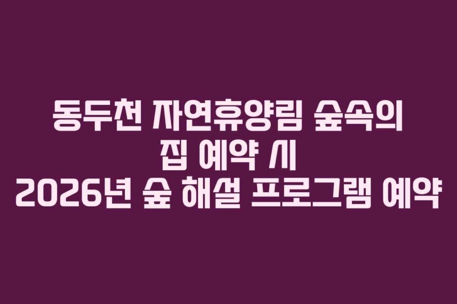 동두천 자연휴양림 숲속의 집 예약 시 2026년 숲 해설 프로그램 예약