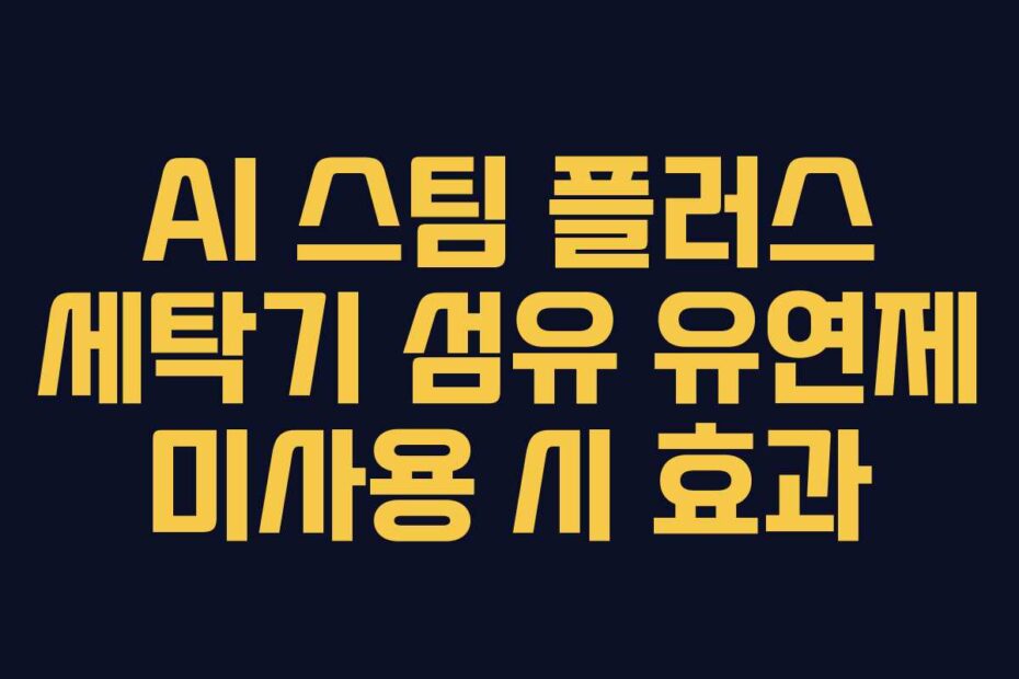 AI 스팀 플러스 세탁기 섬유 유연제 미사용 시 효과