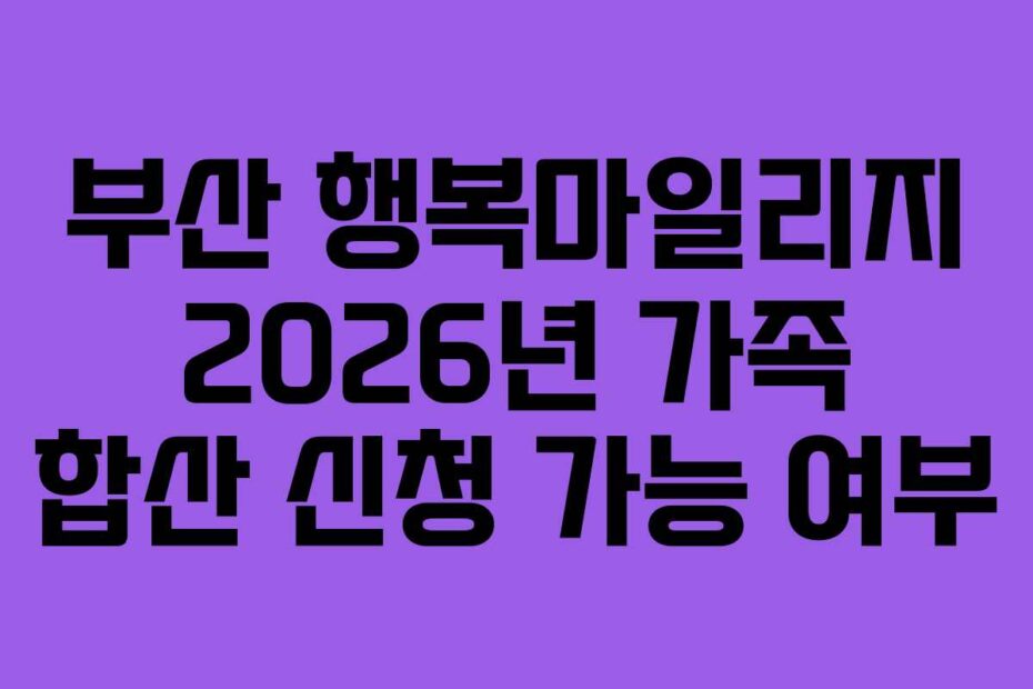 부산 행복마일리지 2026년 가족 합산 신청 가능 여부