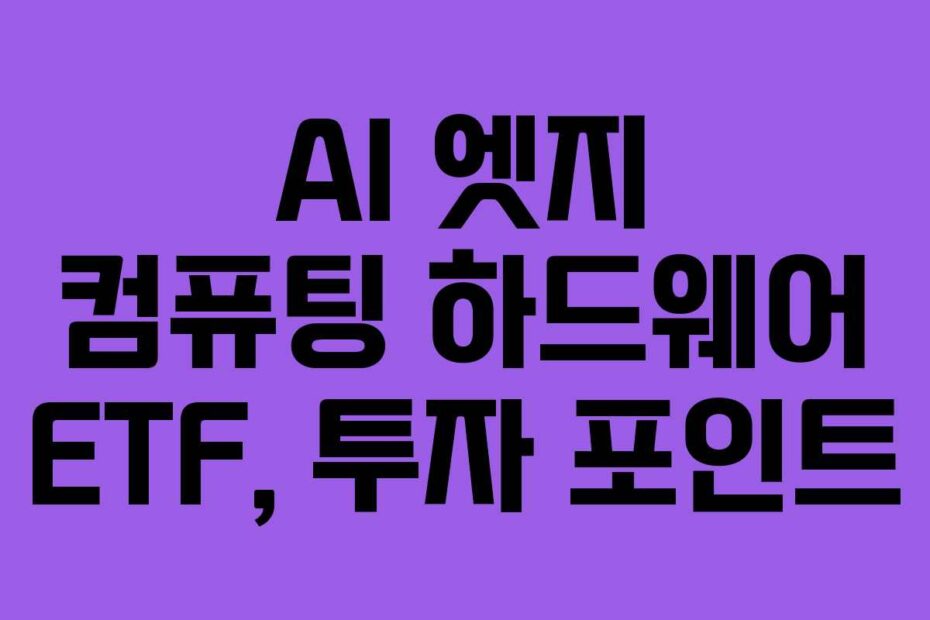 AI 엣지 컴퓨팅 하드웨어 ETF, 투자 포인트
