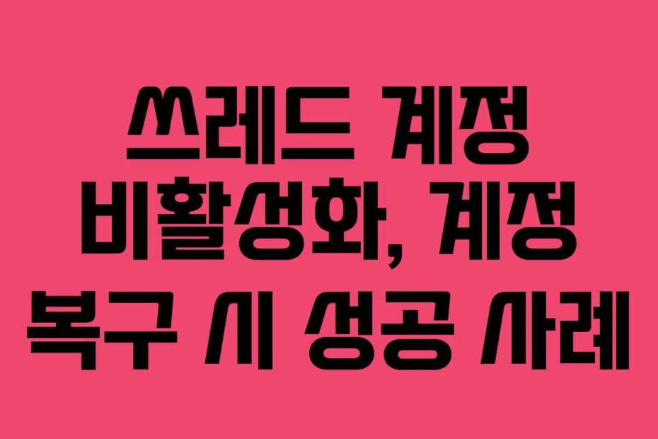 쓰레드 계정 비활성화, 계정 복구 시 성공 사례