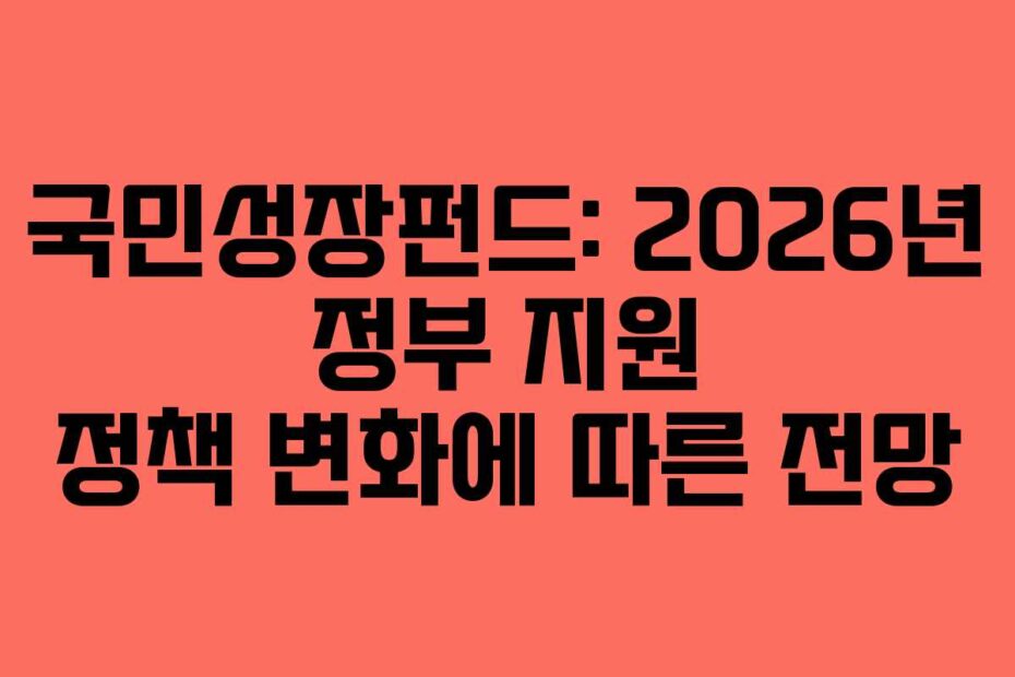 국민성장펀드: 2026년 정부 지원 정책 변화에 따른 전망