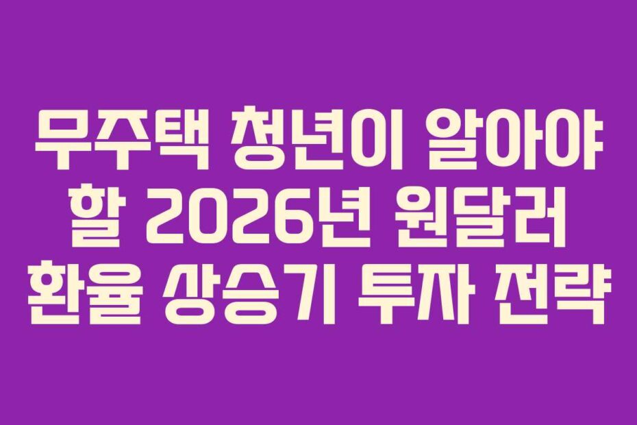 무주택 청년이 알아야 할 2026년 원달러 환율 상승기 투자 전략