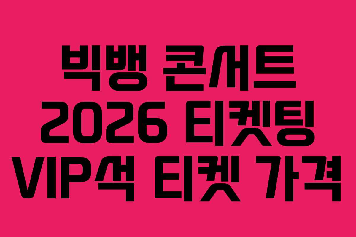 빅뱅 콘서트 2026 티켓팅 VIP석 티켓 가격