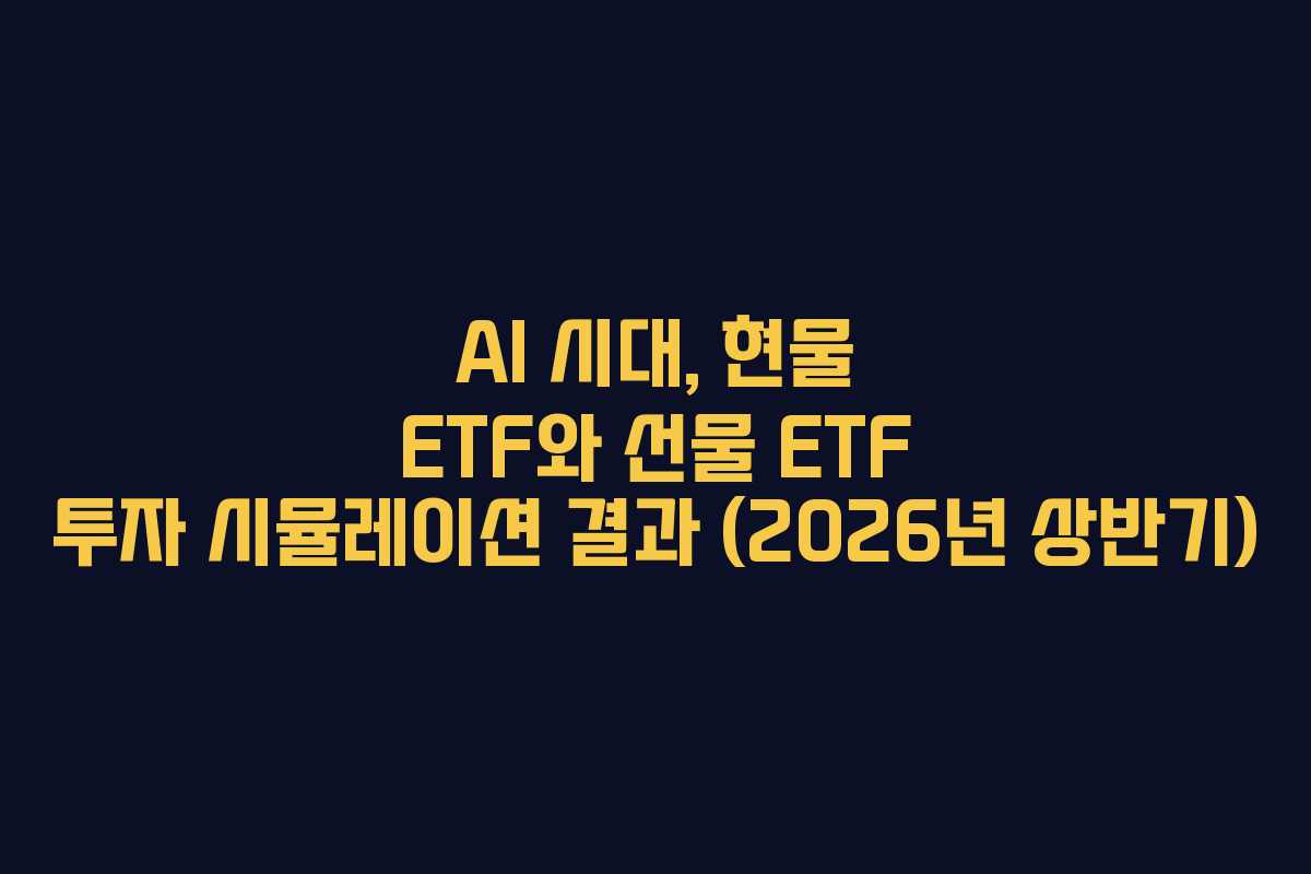 AI 시대, 현물 ETF와 선물 ETF 투자 시뮬레이션 결과 (2026년 상반기)