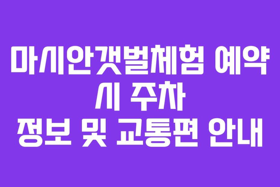 마시안갯벌체험 예약 시 주차 정보 및 교통편 안내