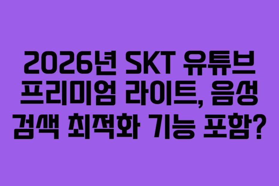2026년 SKT 유튜브 프리미엄 라이트, 음성 검색 최적화 기능 포함?