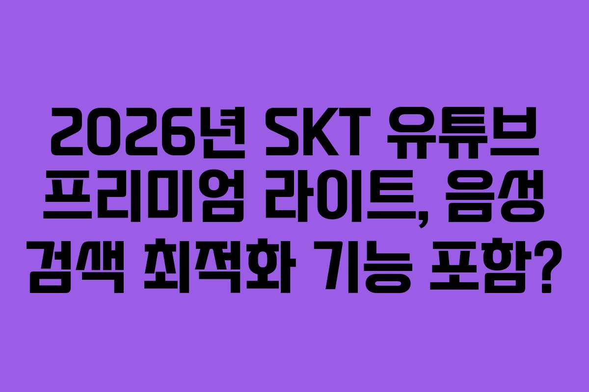 2026년 SKT 유튜브 프리미엄 라이트, 음성 검색 최적화 기능 포함?