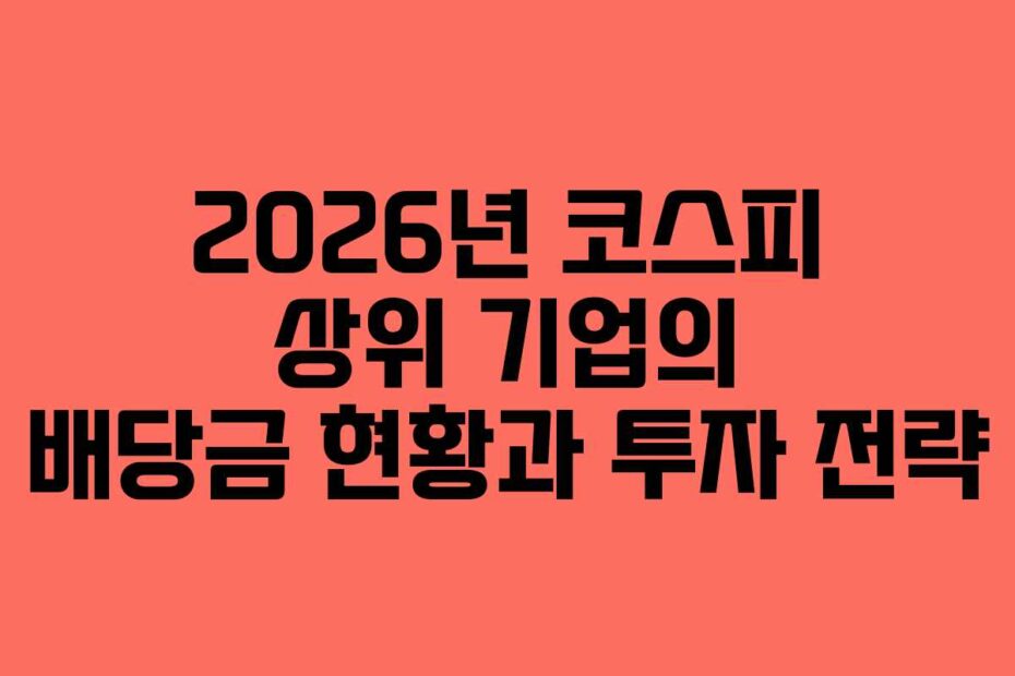 2026년 코스피 상위 기업의 배당금 현황과 투자 전략