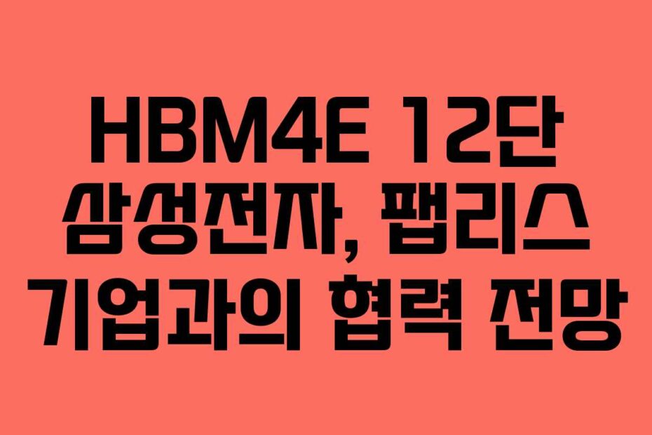 HBM4E 12단 삼성전자, 팹리스 기업과의 협력 전망