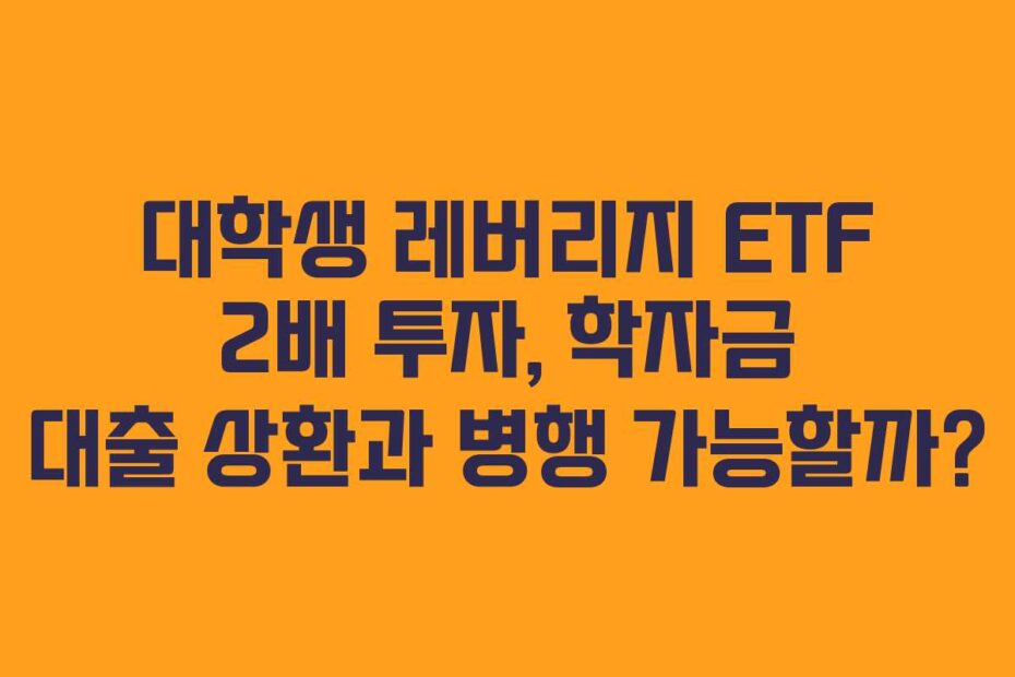 대학생 레버리지 ETF 2배 투자, 학자금 대출 상환과 병행 가능할까?