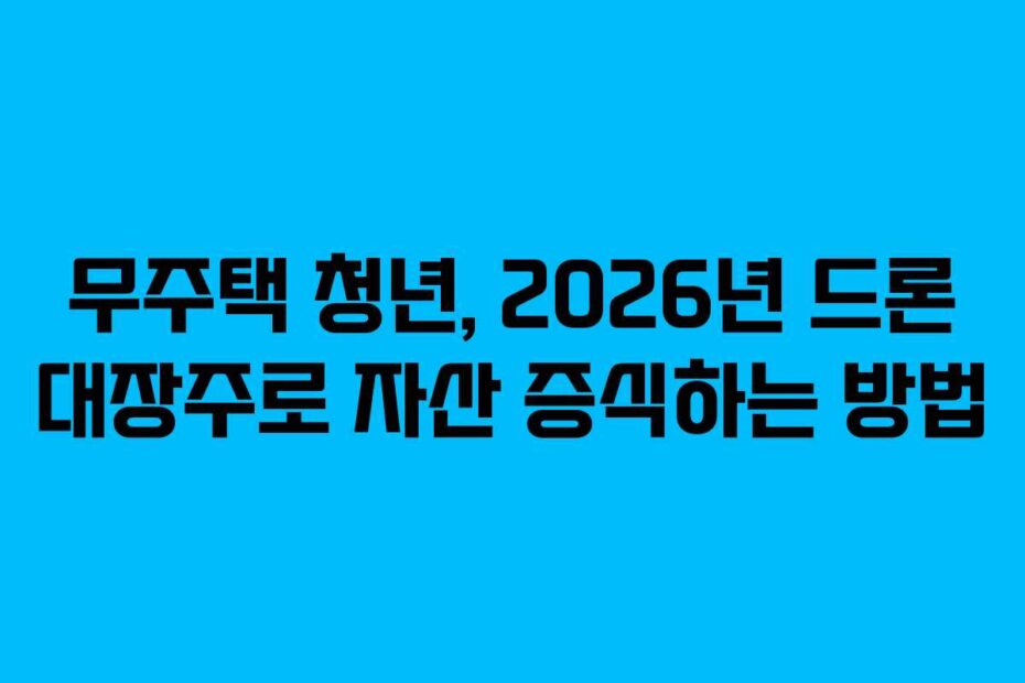 무주택 청년, 2026년 드론 대장주로 자산 증식하는 방법