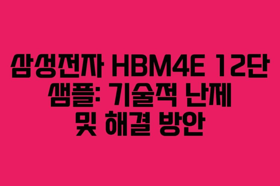 삼성전자 HBM4E 12단 샘플: 기술적 난제 및 해결 방안