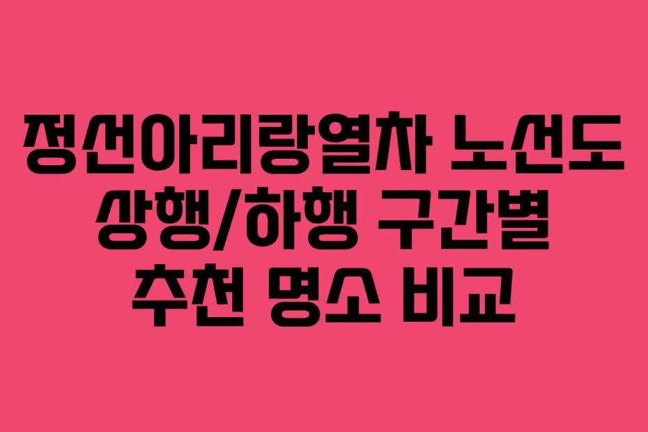 정선아리랑열차 노선도 상행/하행 구간별 추천 명소 비교