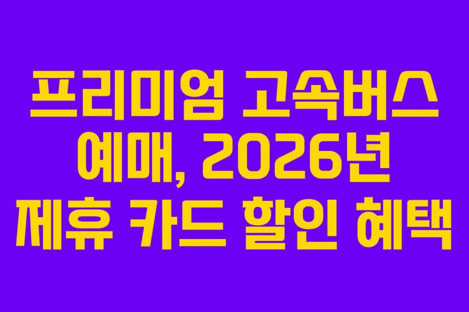 프리미엄 고속버스 예매, 2026년 제휴 카드 할인 혜택