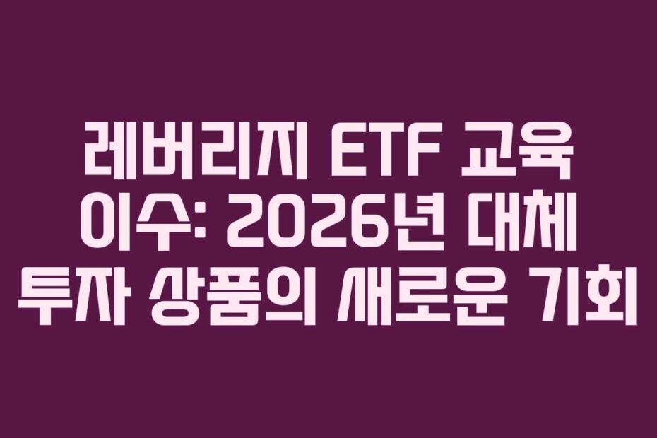 레버리지 ETF 교육 이수: 2026년 대체 투자 상품의 새로운 기회
