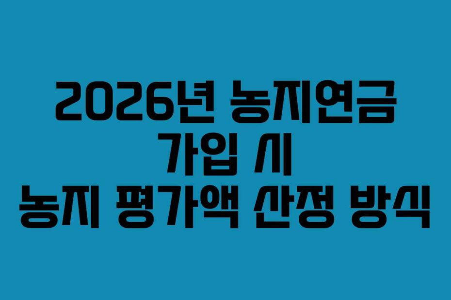 2026년 농지연금 가입 시 농지 평가액 산정 방식