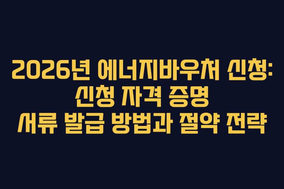 2026년 에너지바우처 신청: 신청 자격 증명 서류 발급 방법과 절약 전략