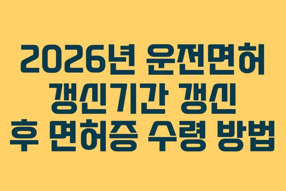 2026년 운전면허 갱신기간 갱신 후 면허증 수령 방법