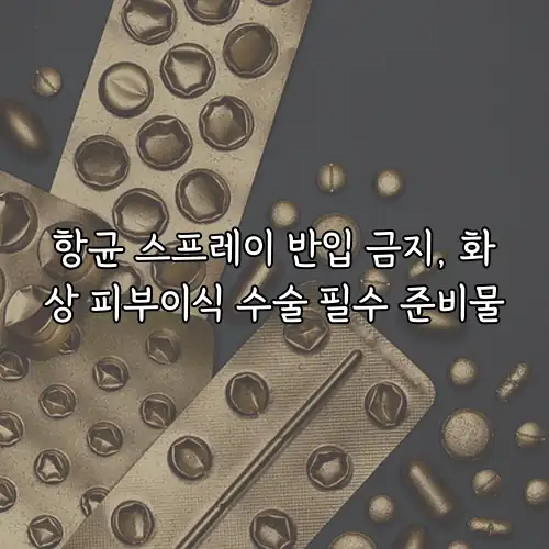 항균 스프레이 반입 금지, 화상 피부이식 수술 필수 준비물