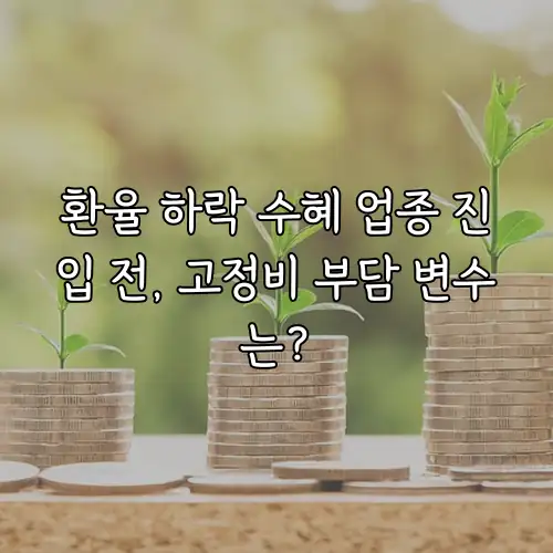 환율 하락 수혜 업종 진입 전, 고정비 부담 변수는?