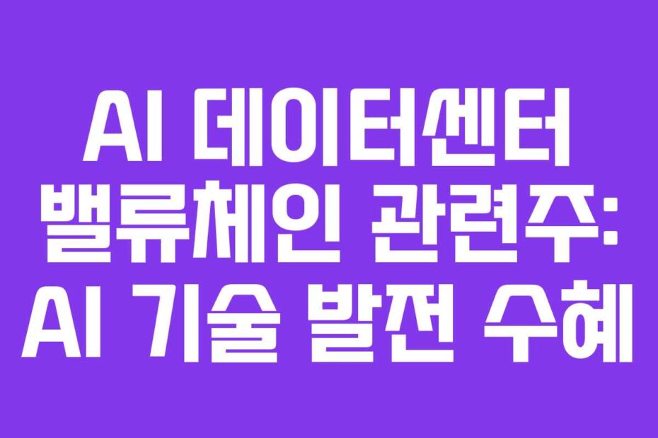 AI 데이터센터 밸류체인 관련주: AI 기술 발전 수혜