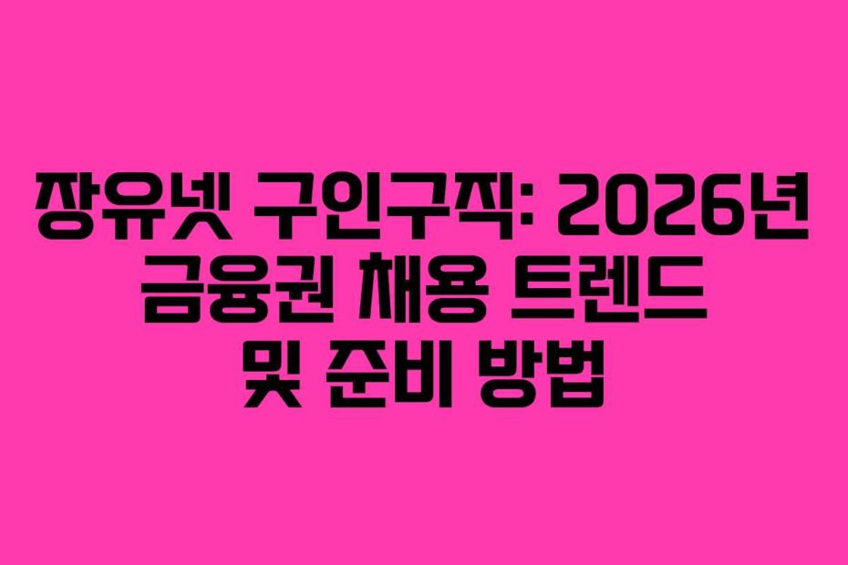 장유넷 구인구직: 2026년 금융권 채용 트렌드 및 준비 방법