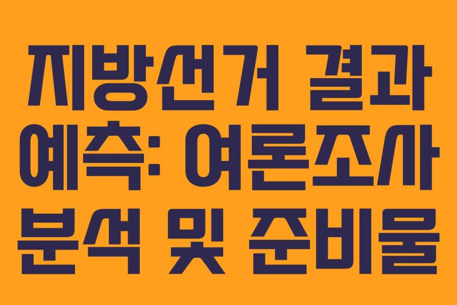 지방선거 결과 예측: 여론조사 분석 및 준비물